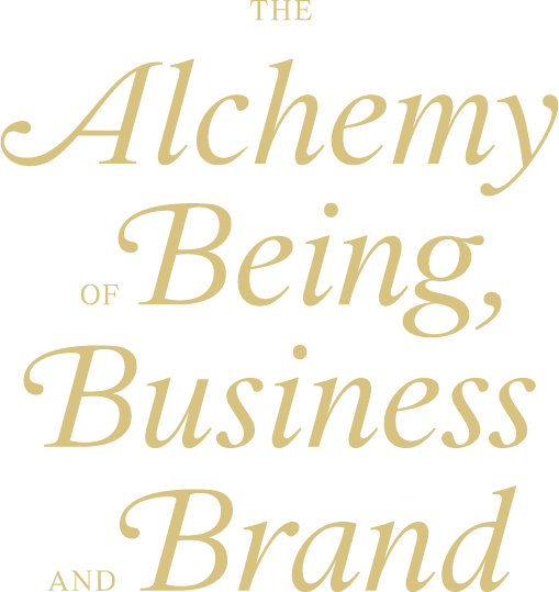 The ALCHEMY of BEING,BUSINESS, and BRAND.